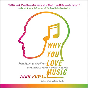 Why You Love Music: From Mozart to Metallica--The Emotional Power of Beautiful Sounds by John Powell