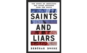 Saints and Liars: The Story of Americans Who Saved Refugees from the Nazis by Debórah Dwork