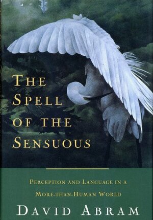 The Spell of the Sensuous: Perception and Language in a More-Than-Human World by David Abram
