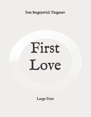 First Love: Large Print by Ivan Turgenev