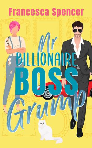 Mr Billionaire Boss Grump by Francesca Spencer, Francesca Spencer