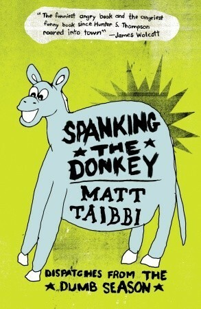 Spanking the Donkey: Dispatches from the Dumb Season by Matt Taibbi, David Rees