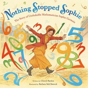 Nothing Stopped Sophie: The Story of Unshakable Mathematician Sophie Germain by Cheryl Bardoe