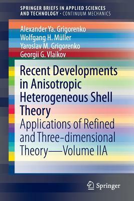 Recent Developments in Anisotropic Heterogeneous Shell Theory: Applications of Refined and Three-Dimensional Theory--Volume Iia by Yaroslav M. Grigorenko, Wolfgang H. Müller, Alexander Ya Grigorenko