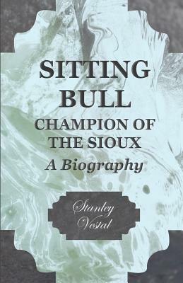 Sitting Bull - Champion of the Sioux - A Biography by Stanley Vestal