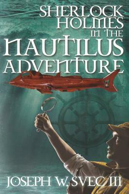 Sherlock Holmes In The Nautilus Adventure by Joseph W. Svec