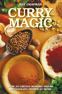 Curry Magic: How to Create Modern Indian Restaurant Dishes at Home by Pat Chapman
