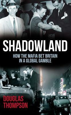 Shadowland: How the Mafia Bet Britain in a Global Gamble by Douglas Thompson