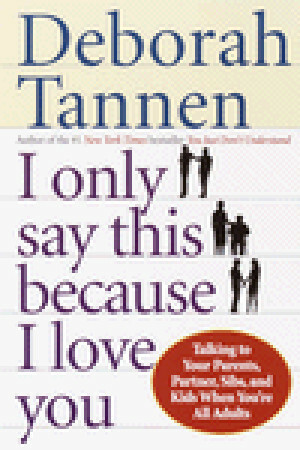 I Only Say This Because I Love You: Talking to Your Parents, Partner, Sibs, and Kids When You're All Adults by Deborah Tannen