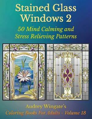 Stained Glass Windows 2: 50 Mind Calming And Stress Relieving Patterns by Audrey Wingate