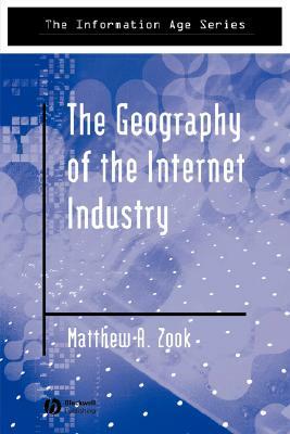 The Geography of the Internet Industry: Venture Capital, Dot-Coms, and Local Knowledge by Matthew Zook