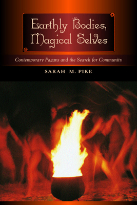 Earthly Bodies, Magical Selves: Contemporary Pagans and the Search for Community by Sarah M. Pike