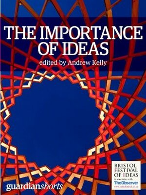 The Importance of Ideas: 16 thoughts to get you thinking (Guardian Shorts) by Sara Maitland, George Monbiot, Michael Pollan, Naomi Wolf, Andrew Kelly, Geoff Mulgan, Robin Ince, Nate Silver, Polly Morland, Tony Juniper