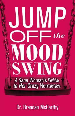 Jump Off the Mood Swing: A Sane Woman's Guide to Her Crazy Hormones by Brendan McCarthy