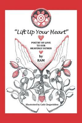 Lift up Your Heart: Poetry of Love to Our Heavenly Father by Ram