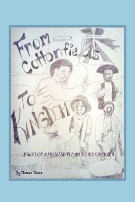 From Cottonfields To Kingdom: Legacy Of A Mississippi Man To His Children by Joseph Jones