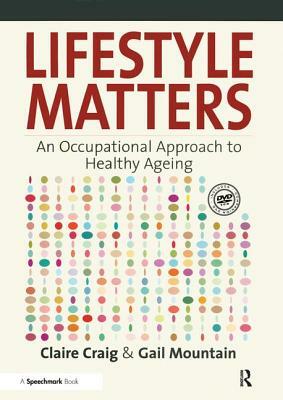 Lifestyle Matters: An Occupational Approach to Healthy Ageing by Gail Mountain, Claire Craig