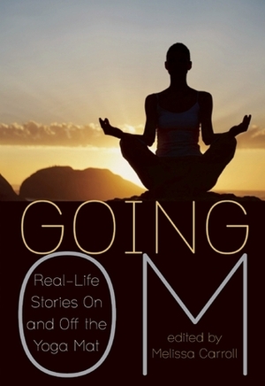 Going Om: Real-Life Stories On and Off the Yoga Mat by Melissa Carroll