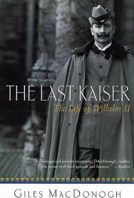 The Last Kaiser: The Life of Wilhelm II by Giles MacDonogh