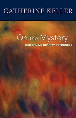 On the Mystery: Discerning Divinity in Process by Catherine Keller