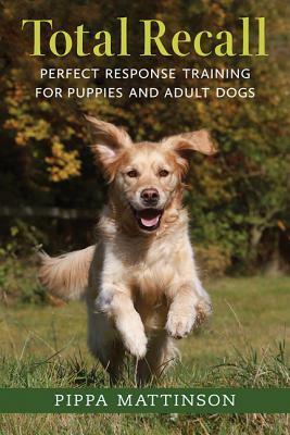 Total Recall: Perfect Response Training for Puppies and Adult Dogs by Pippa Mattinson