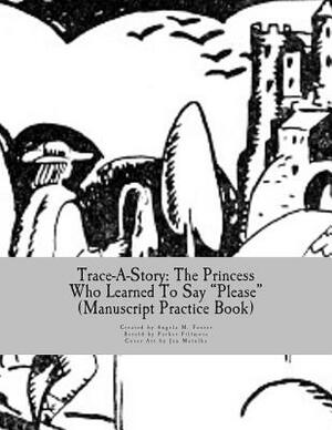 Trace-A-Story: The Princess Who Learned To Say "Please" (Manuscript Practice Book) by Angela M. Foster