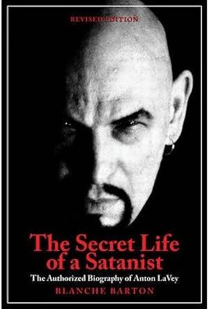 The Secret Life of a Satanist: The Authorized Biography of Anton Szandor Lavey by Blanche Barton, Anton Szandor LaVey