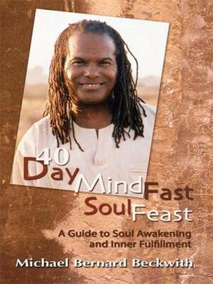 40 Day Mind Fast Soul Feast: A Guide to Soul Awakening and Inner Fulfillment by Michael Bernard Beckwith