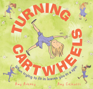 Turning Cartwheels: When Trying to Fit in Leaves You in a Spin by Amy Adeney