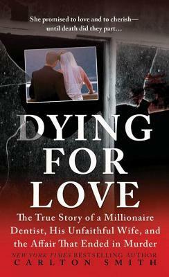 Dying for Love: The True Story of a Millionaire Dentist, his Unfaithful Wife, and the Affair that Ended in Murder by Carlton Smith