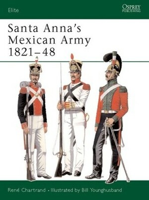 Santa Anna's Mexican Army 1821–48 by René Chartrand