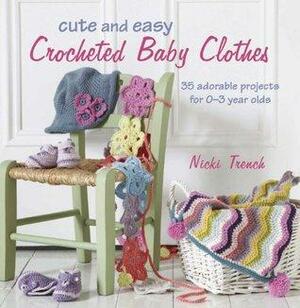 Cute and Easy Crocheted Baby Clothes: 35 adorable projects for 0–3 year-olds by Nicki Trench