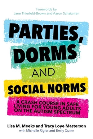 Parties, Dorms and Social Norms: A Crash Course in Safe Living for Young Adults on the Autism Spectrum by Tracy Loye Masterson, Michelle Rigler, Amy Rutherford, Lisa M. Meeks, Emily Quinn, Jane Thierfeld-Brown