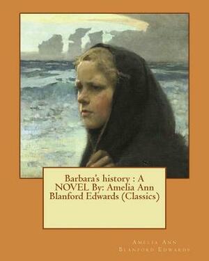 Barbara's history: A NOVEL By: Amelia Ann Blanford Edwards (Classics) by Amelia Ann Blanford Edwards