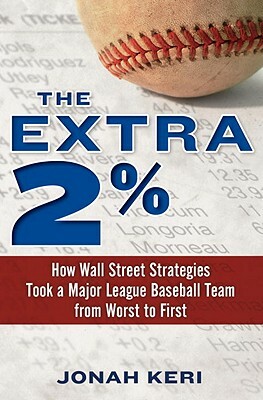 The Extra 2%: How Wall Street Strategies Took a Major League Baseball Team from Worst to First by Jonah Keri