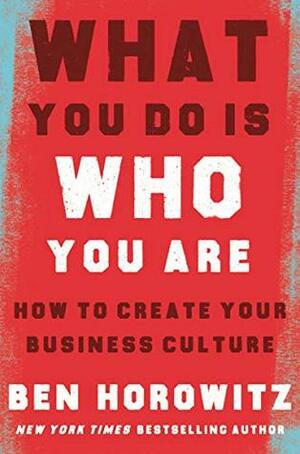 What You Do Is Who You Are: How to Create Your Business Culture by Ben Horowitz