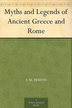 Myths And Legends Of Ancient Greece And Rome by E.M. Berens