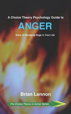 A Choice Theory Psychology Guide to Anger: Ways of Managing Rage in Your Life by Brian Lennon