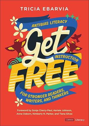 Get Free: Antibias Literacy Instruction for Stronger Readers, Writers, and Thinkers  by Tricia Ebarvia