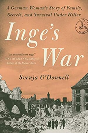 Inge's War: A German Woman's Story of Family, Secrets, and Survival Under Hitler by Svenja O’Donnell