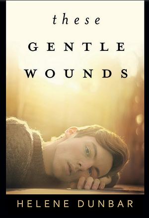 These Gentle Wounds by Helene Dunbar
