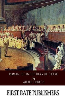 Roman Life in the Days of Cicero by Alfred Church