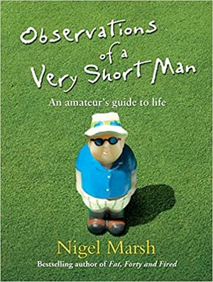 Observations of a Very Short Man - An Amateur's Guide to Life by Nigel Marsh