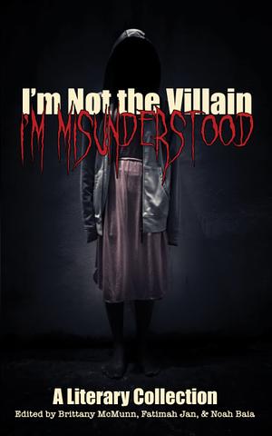 I'm Not the Villain, I'm Misunderstood by Abigail Wild, Noah Baia, Fatimah Jan, Brittany McMunn, J.C. Flynt