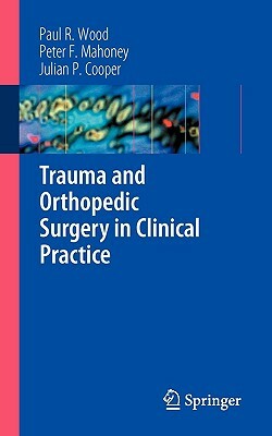 Trauma and Orthopedic Surgery in Clinical Practice by Peter F. Mahoney, Paul R. Wood, Julian Cooper