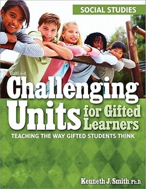 Challenging Units for Gifted Learners: Social Studies: Teaching the Way Gifted Students Think by Kenneth Smith