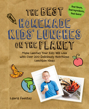 The Best Homemade Kids' Lunches on the Planet: Make Lunches Your Kids Will Love with More Than 200 Deliciously Nutritious Meal Ideas by Laura Fuentes