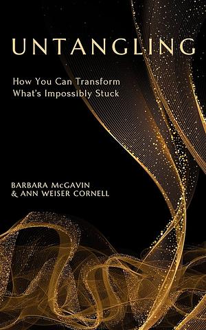 Untangling: How You Can Transform What's Impossibly Stuck by Barbara McGavin, Ann Weiser Cornell