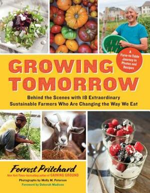 Growing Tomorrow: A Farm-To-Table Journey in Photos and Recipes: Behind the Scenes with 18 Extraordinary Sustainable Farmers Who Are Cha by Forrest Pritchard