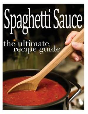 Spaghetti Sauce: The Ultimate Recipe Guide - Over 30 Delicious & Best Selling Recipes by Sarah Dempsen